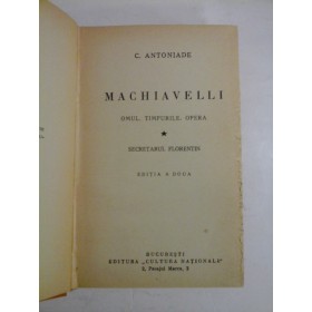 MACHIAVELLI / OMUL. TIMPURILE. OPERA  vol. 1: SECRETARUL  FLORENTIN - C. ANTONIADE  (1932) 